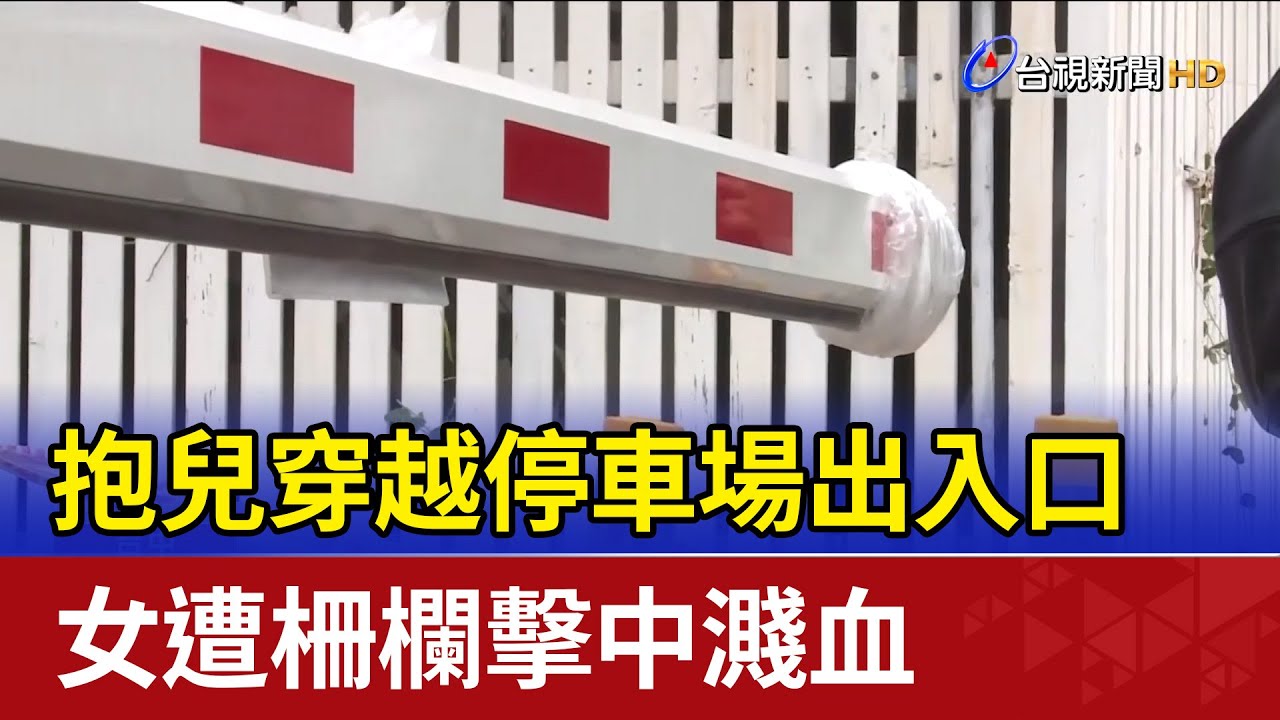 抱兒穿越停車場出入口 女遭柵欄擊中濺血