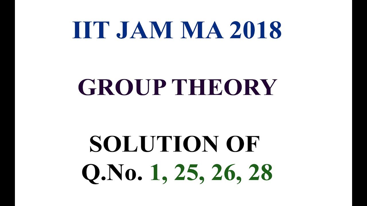 IIT JAM MATHEMATICS 2018 SOLUTIONS GROUP THEORY Q.No. 1, 25, 26, 28