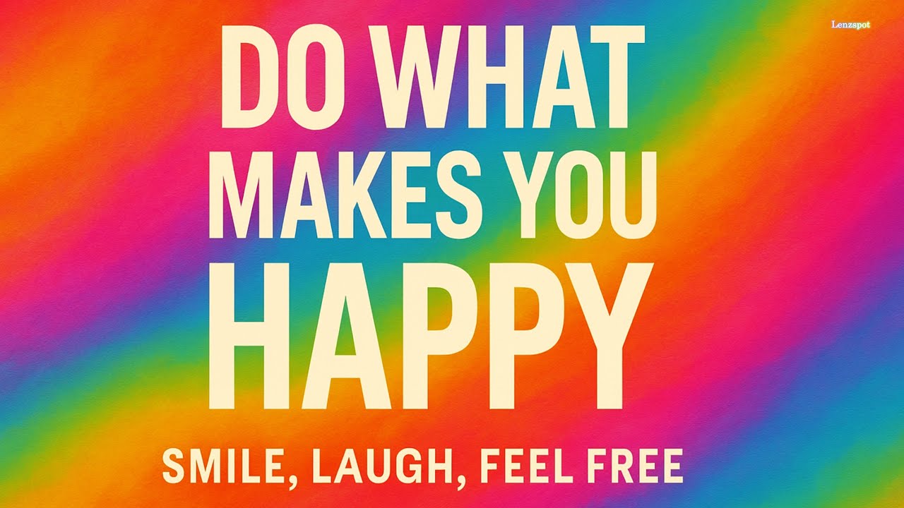 Do What Makes You Happy – This Song Will Make You Smile | Lenzspot