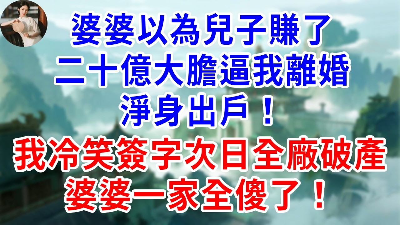 婆婆以為兒子賺了二十億大膽逼我離婚淨身出戶，我冷笑簽字，次日全廠破產！婆婆一家全傻了！