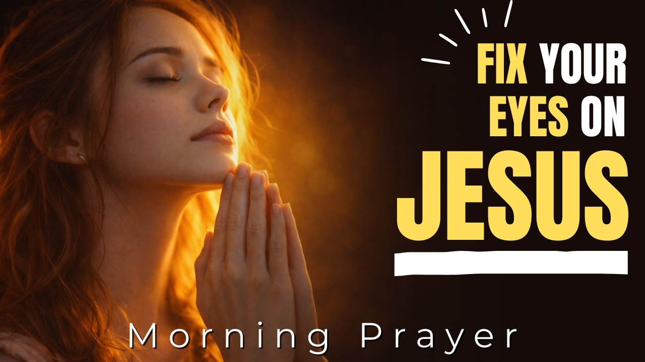 Before This Day Begins, FIX YOUR EYES ON JESUS | Morning Prayer