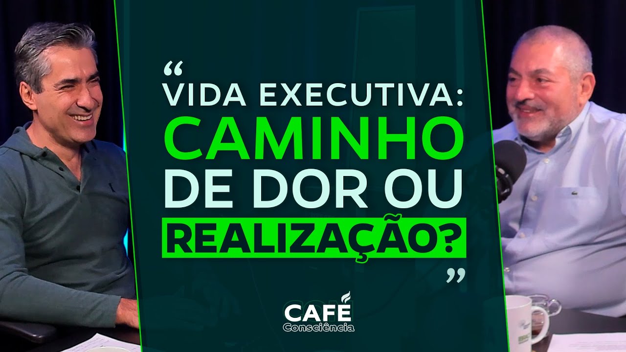VIDA EXECUTIVA: CAMINHO DE DOR OU REALIZAÇÃO? | CAFÉ COM CONSCIÊNCIA EP#18 Ep. 349