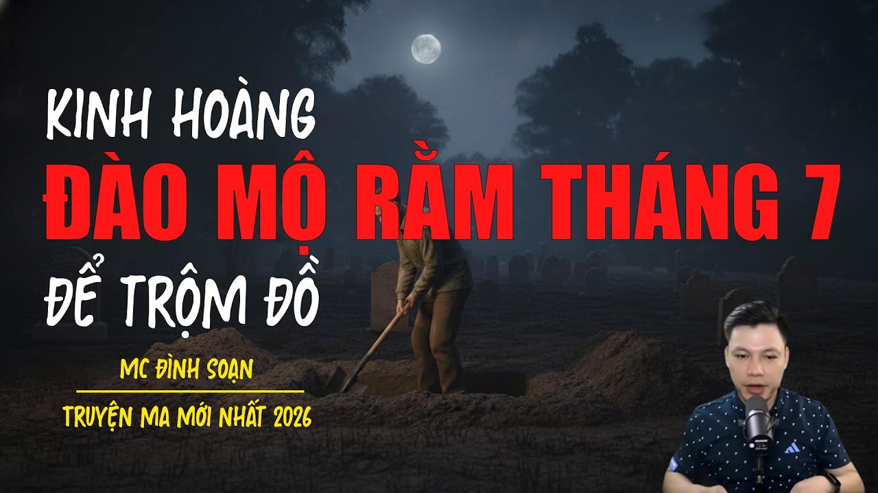 Truyện ma Đình Soạn mới nhất 2026：ĐÀO MỘ RẰM THÁNG 7 ĐỂ TRỘM ĐỒ