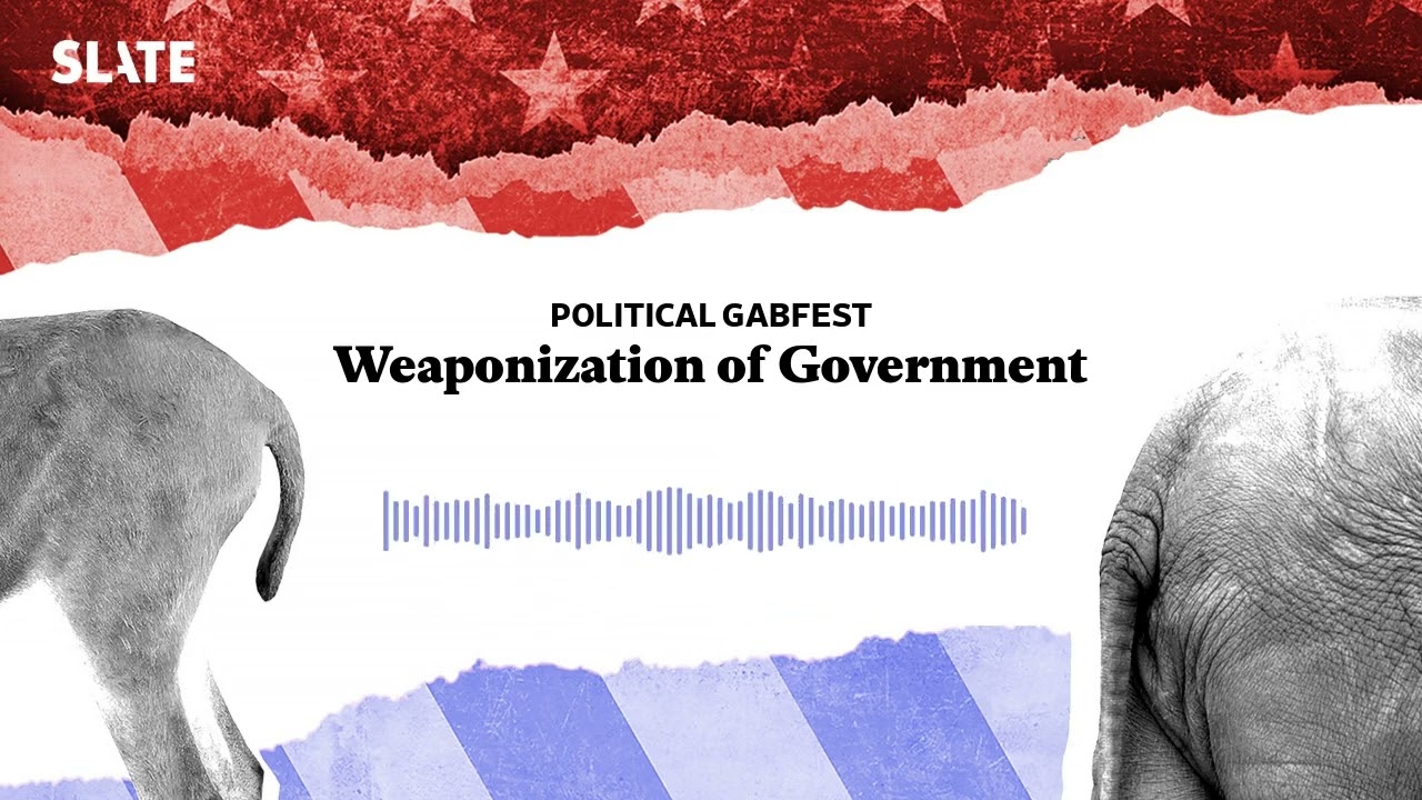 Weaponization of Government | Political Gabfest Podcast