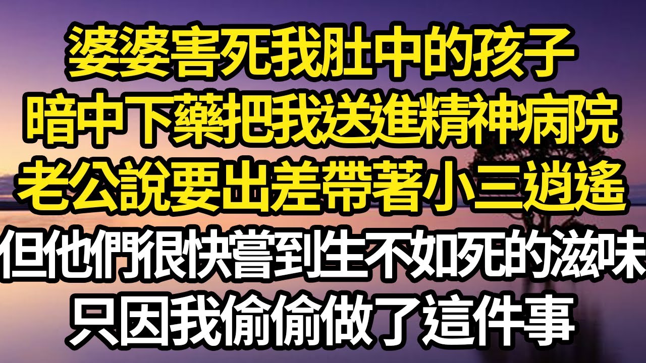 婆婆害死我肚中的孩子，還暗中下藥把我送進精神病院，老公說要出差帶著小三逍遙，但他們很快嘗到生不如死的滋味，只因我偷偷做了這件事 #故事#情感#情感故事#人生#人生經驗#人生故事#生活哲學#為人哲學