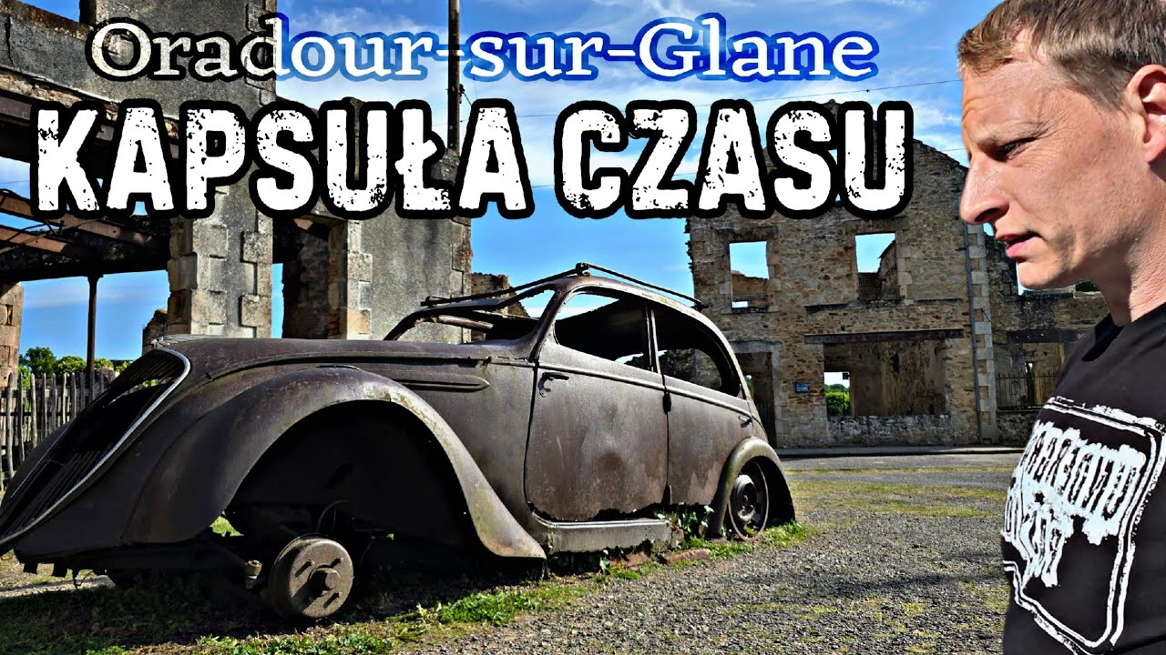 KAPSUŁA CZASU  - Miejsce nietknięte od wojny. ORADUR SUR GLANE 1944r.