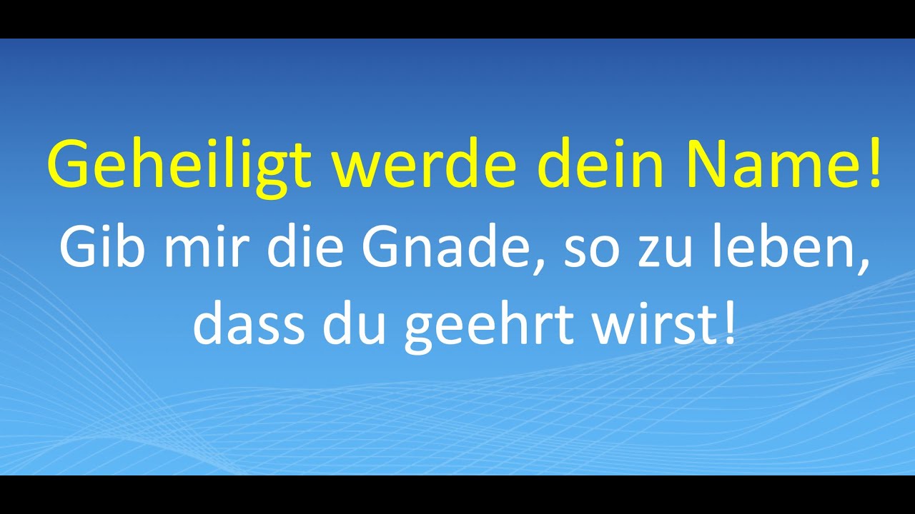 Geheiligt werde dein Name! Gib mir die Gnade, so zu leben, dass du geehrt wirst!
