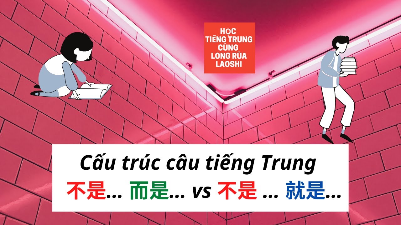 Cấu tr&uacute;c c&acirc;u tiếng Trung với 不是 &hellip; 而是 &hellip; v&agrave; 不是 &hellip;  就是 &hellip; | Học Tiếng Trung C&ugrave;ng Long R&ugrave;a Laoshi