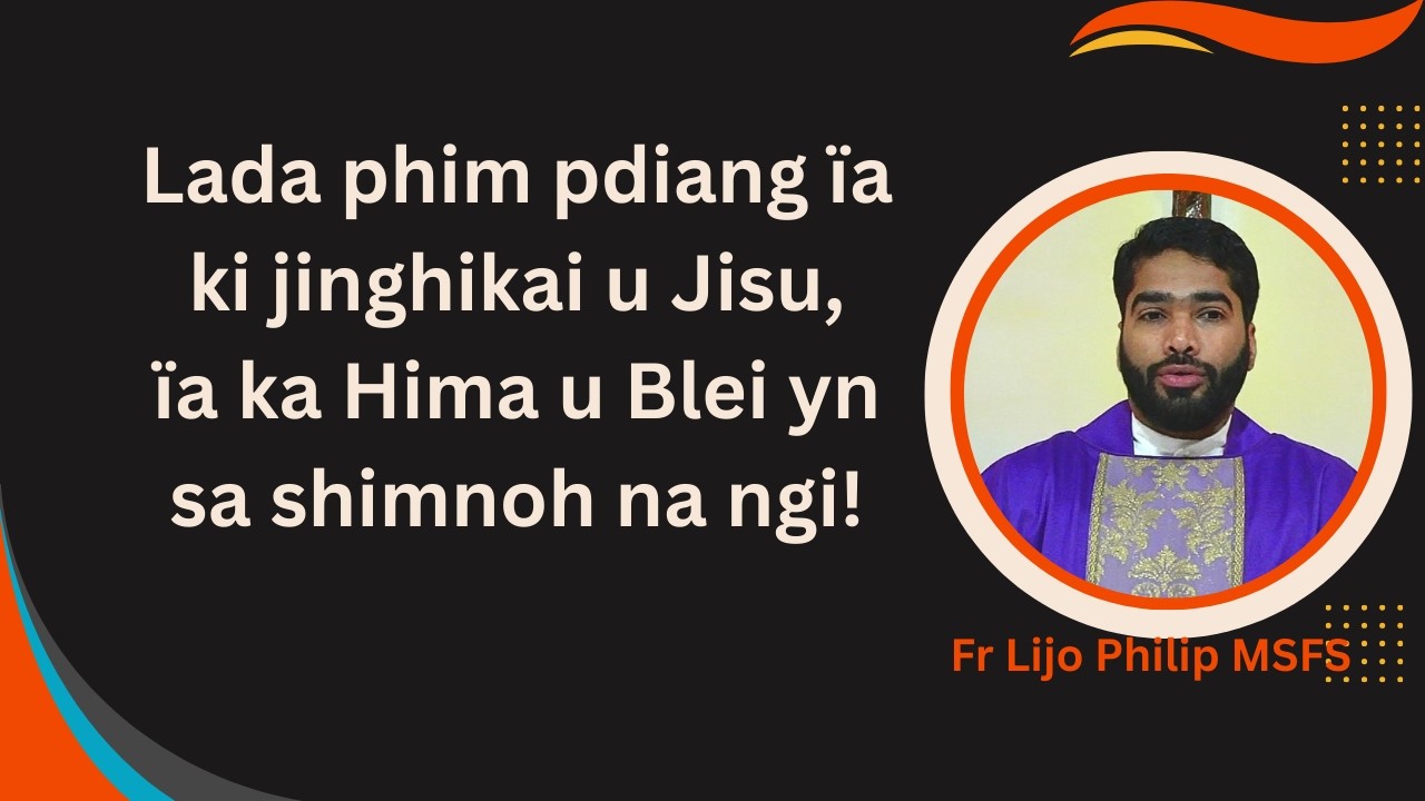 Lada phim pdiang ïa ki jinghikai u Jisu,ïa ka Hima u Blei yn sa shimnoh na ngi! | Fr Lijo Philip