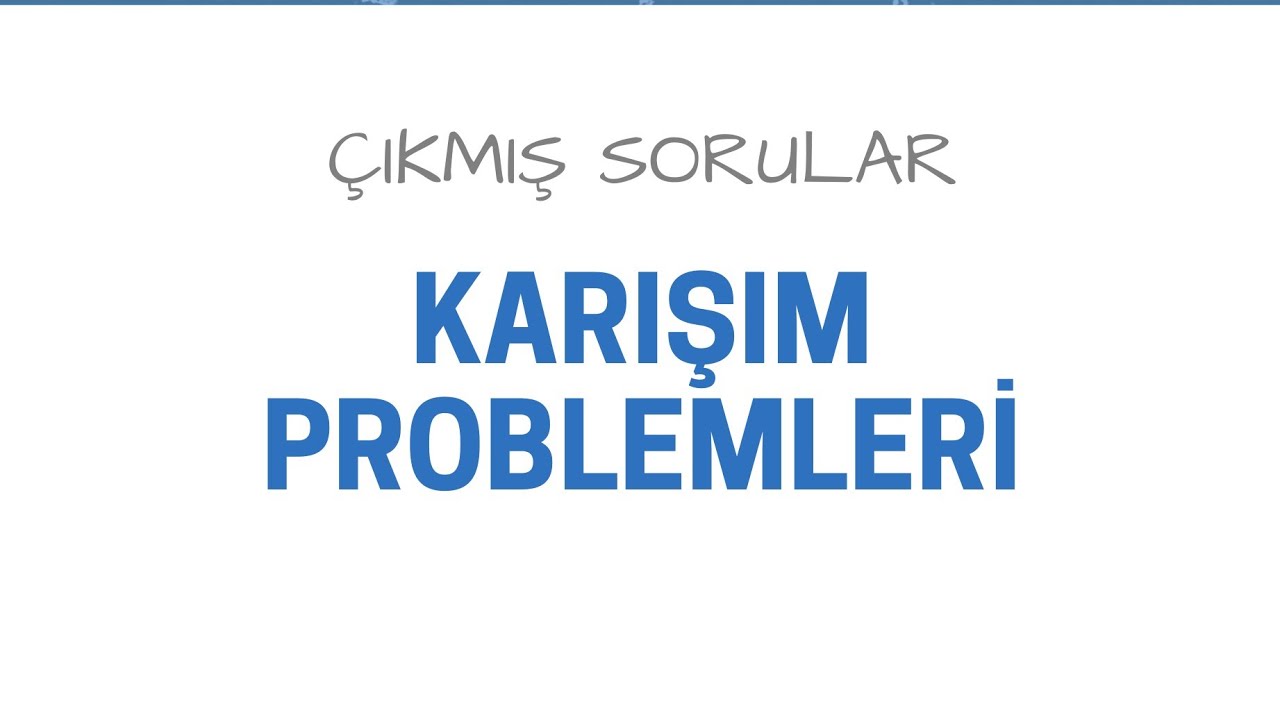 KARIŞIM PROBLEMLERİ ÇIKMIŞ SORULAR