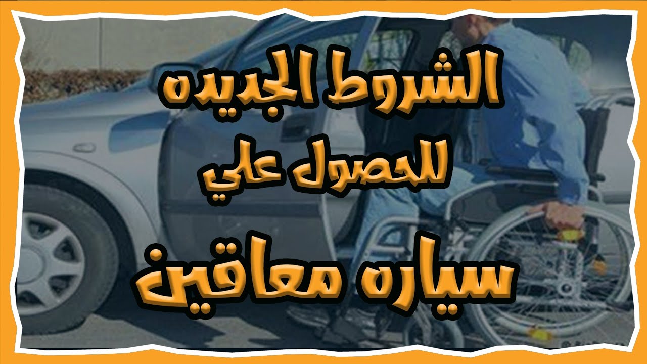 سياره معاقين | تعرف علي الشروط الجديده للحصول عليها 2023 والفئات المستحقه لها