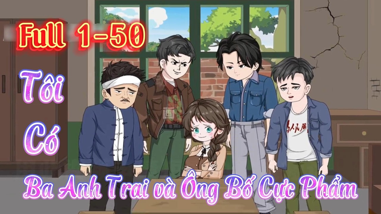 Full Tập (1-50) l Tôi có 3 Anh Trai và Ông Bố Cực Phẩm l Tý Mệt Rồi