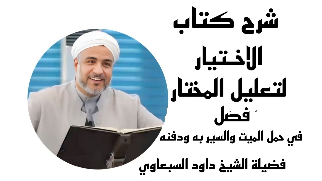 شرح كتاب الاختيار لتعليل المختار | فصل في حمل الميت والسير به ودفنه (47) | فضيلة الشيخ داود السبعاوي