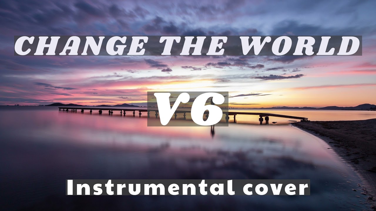V6 / CHANGE THE WORLD