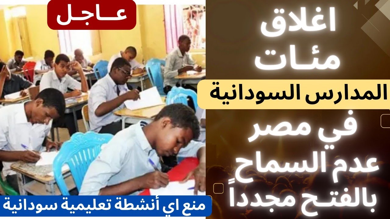اغلاق المدارس السودانية في مصر لعدم حصولهم علي التصاريح ، موقف ٣٧ مدرسة تحت الفحص وتشميع المئات