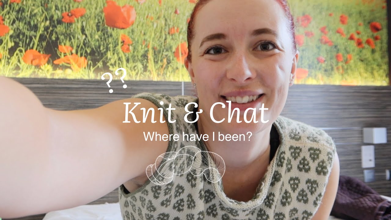 Knit and chat - where have I been?