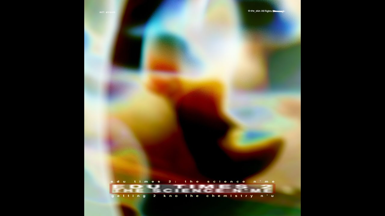 she_skin- EDU TIMES 2: THE SCIENCE N'ME (mt1 Stream)