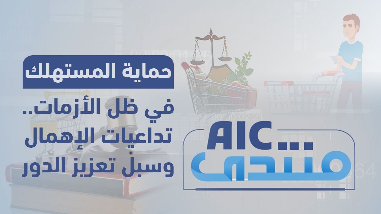 منتدىAIC | حماية المستهلك في ظل الأزمات.. تداعيات الإهمال وسبل تعزيز الدور