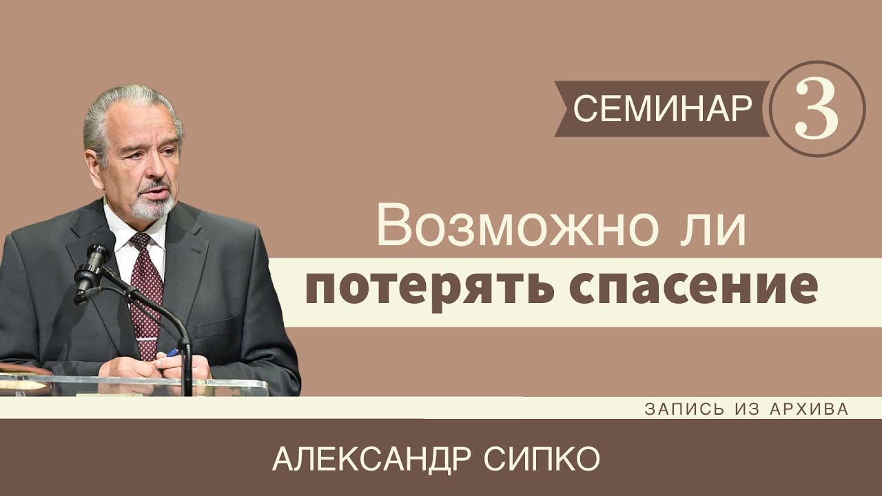 Возможно ли потерять спасение - Александр Сипко (Семинар 3)