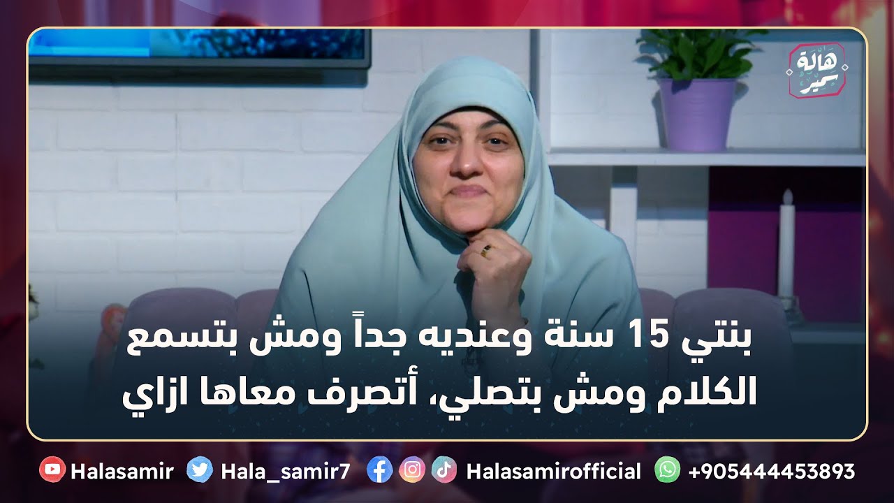بنتي 15 سنة وعنديه جداً ومش بتسمع الكلام ومش بتصلي، أتصرف معاها ازاي ... شاهد نصائح د. هالة سمير لها