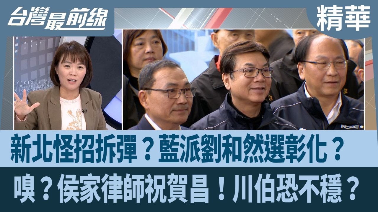 新北怪招拆彈？藍派劉和然選彰化？  嗅？侯家律師祝賀昌！川伯恐不穩？【台灣最前線 精華】2026.02.04