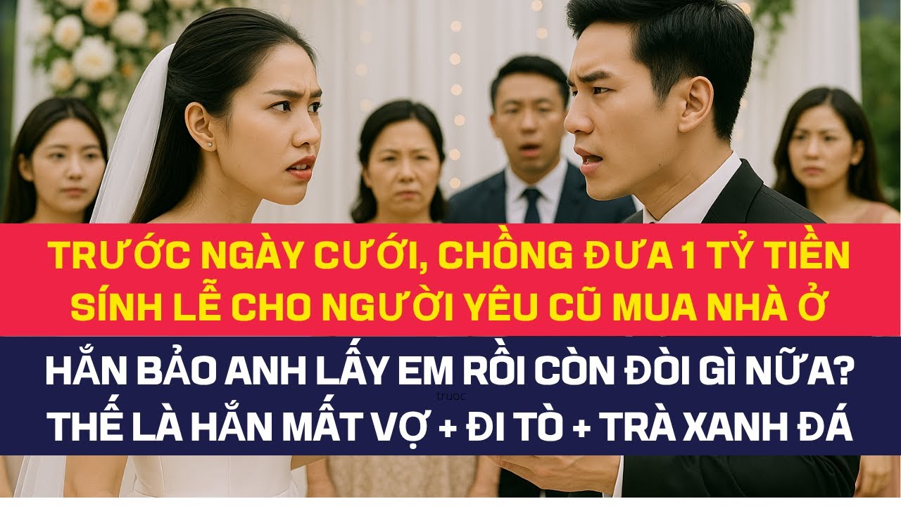 Trước ngày cưới, chồng đưa 1 tỷ tiền sính lễ cưới cho người yêu cũ mua nhà ở, quay về vợ bỏ + ả lừa