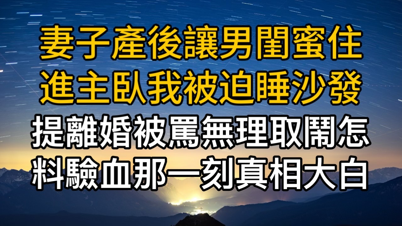 妻子產後讓男閨蜜住進主臥我被迫睡沙發，提離婚被罵無理取鬧怎料驗血的那一刻真相大白！一口氣看完 ｜完結文｜真實故事 ｜都市男女｜情感｜男閨蜜｜楓林情感