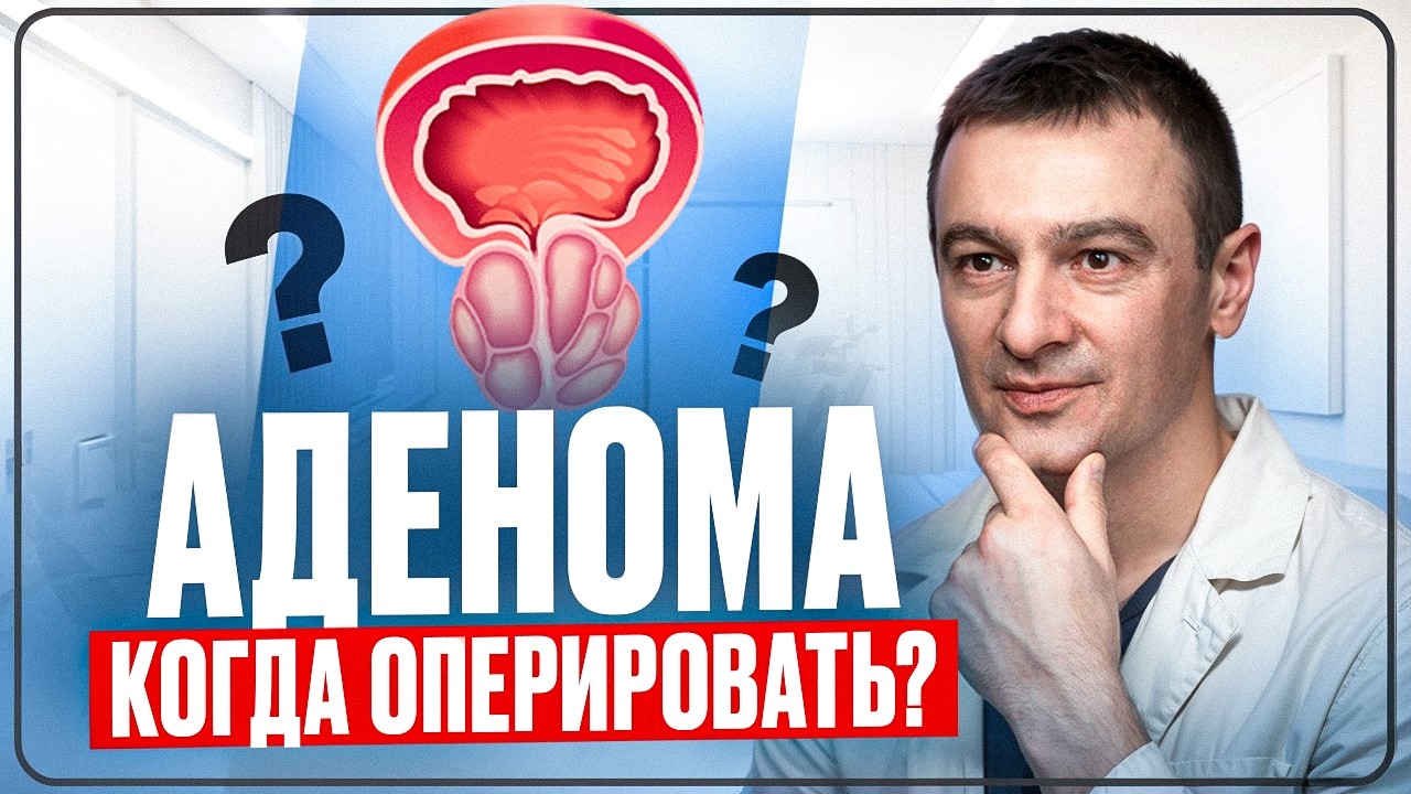 Аденома простаты: как понять, что операция неизбежна?