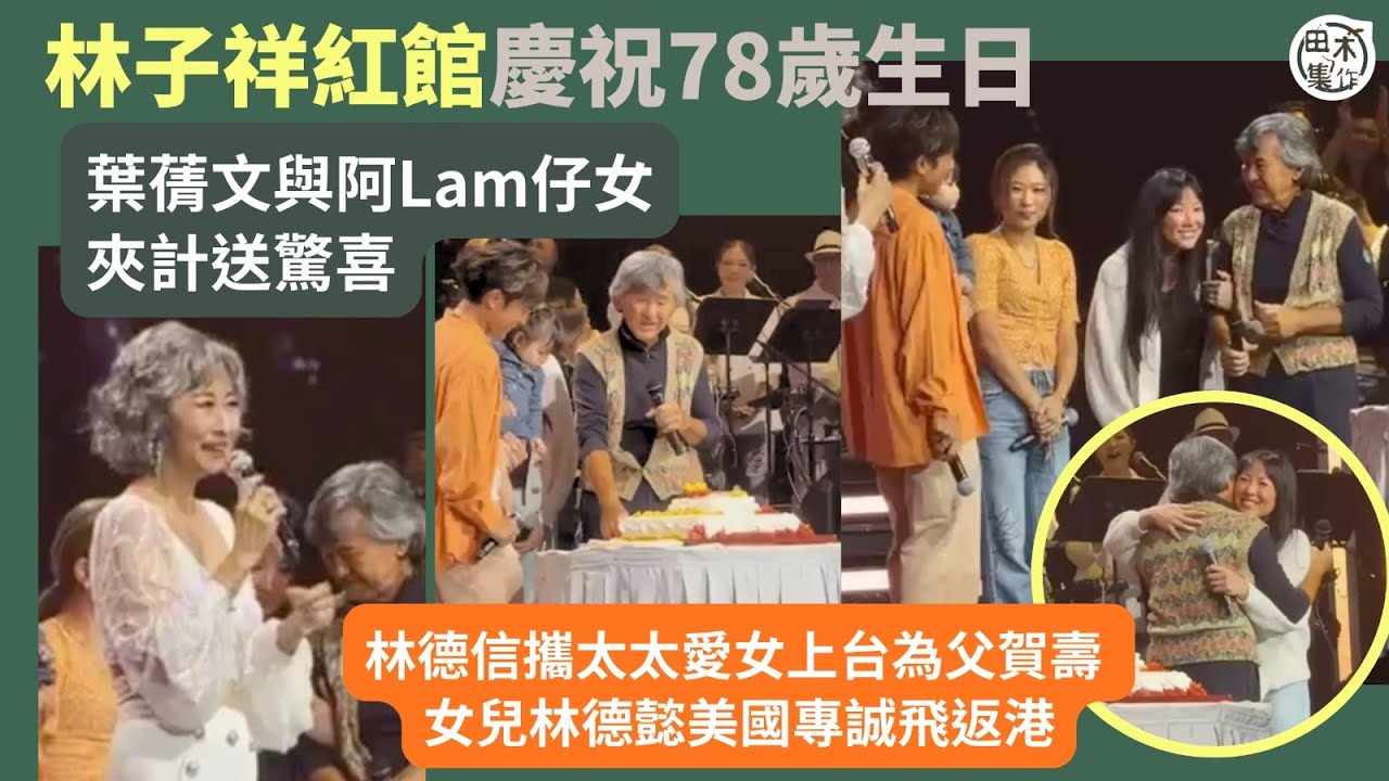 林子祥紅館慶祝78歲生日 葉蒨文與阿Lam仔女夾計送驚喜丨林德信攜太太女兒上台為父賀壽 女兒林德懿美國專誠飛返港丨田木集作