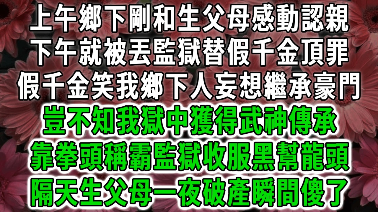 上午鄉下剛和生父母感動認親，下午就被丟監獄替假千金頂罪，假千金笑我鄉下人妄想繼承豪門，豈不知我獄中獲得武神傳承，靠拳頭稱霸監獄收服黑幫龍頭，隔天生父母一夜破產瞬間傻了！#荷上清風 #爽文