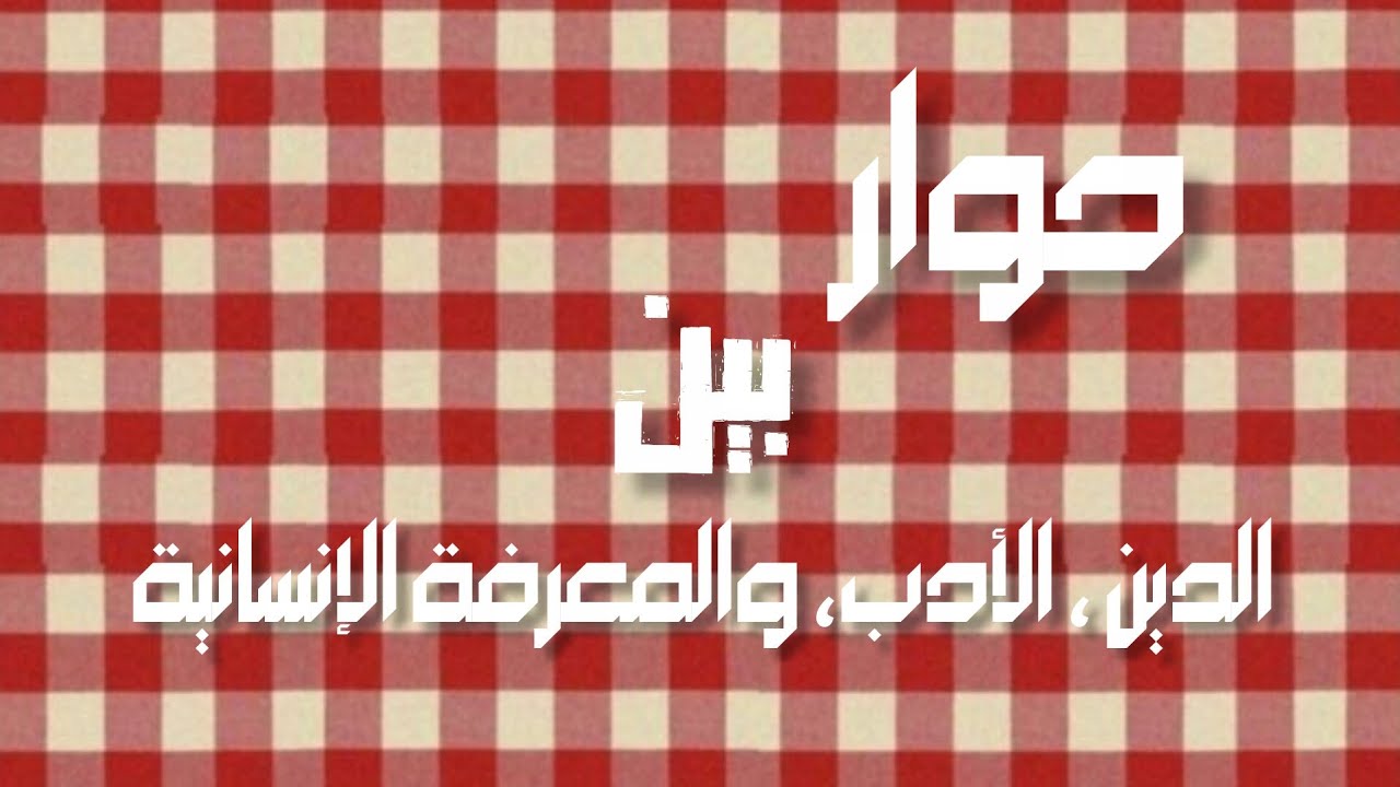 حوار بين الدين،الأدب، والمعرفة الإنسانية. (٢)