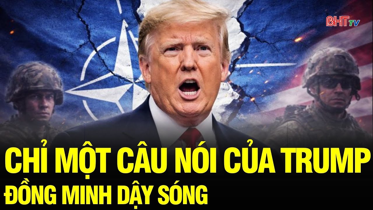 Tin NÓNG: Trump nói Mỹ “chưa bao giờ cần NATO”, châu Âu phản ứng dữ dội