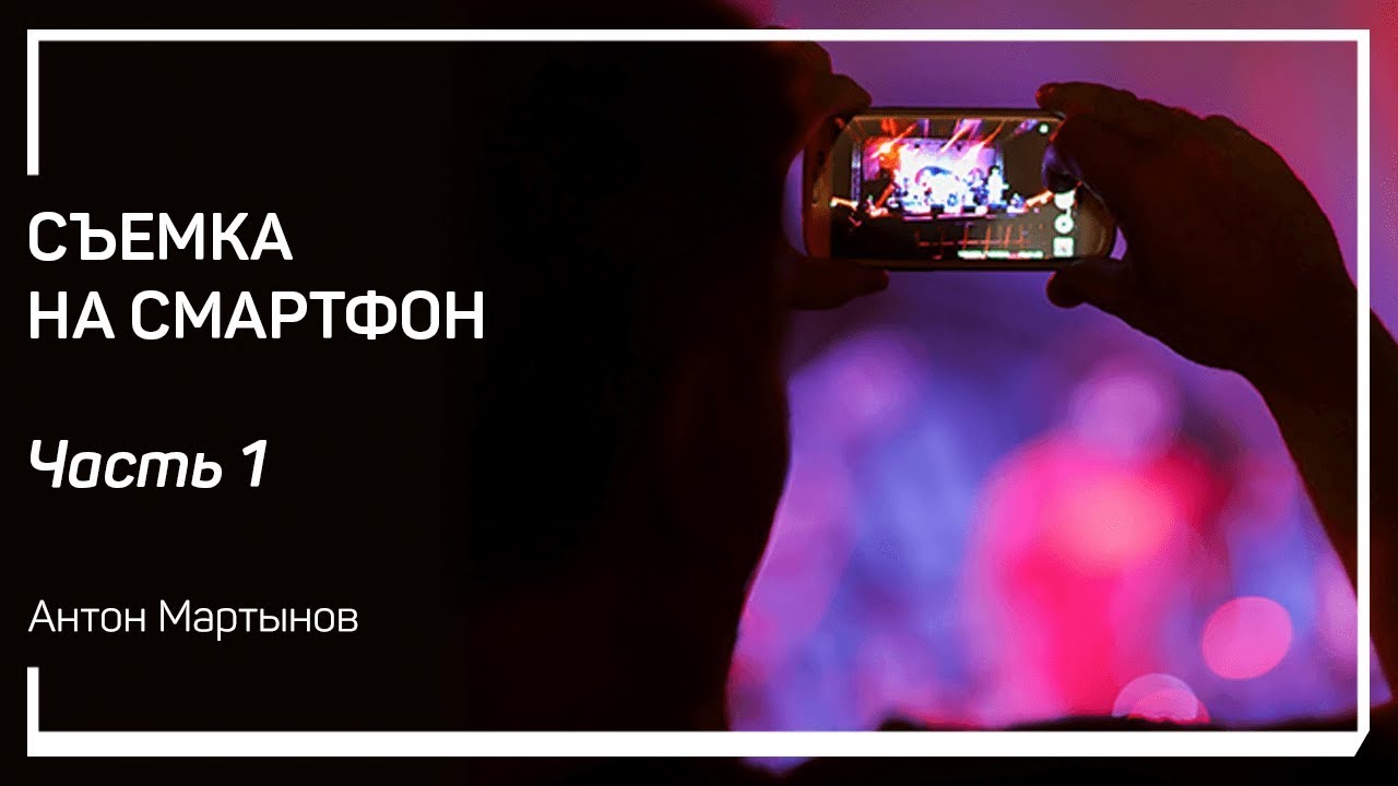 Введение. Съёмка на смартфон. Антон Мартынов