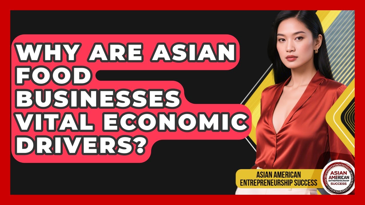Why Are Asian Food Businesses Vital Economic Drivers? - Asian American Entrepreneurship Success
