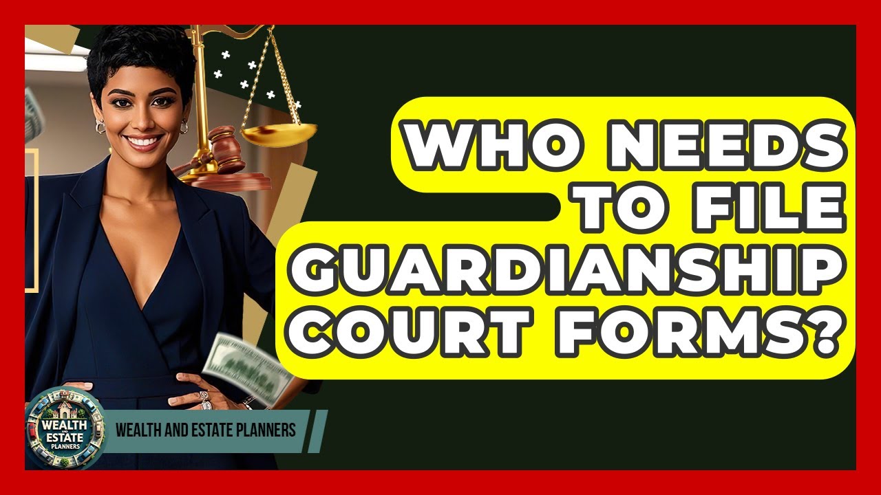 Who Needs To File Guardianship Court Forms? - Wealth and Estate Planners