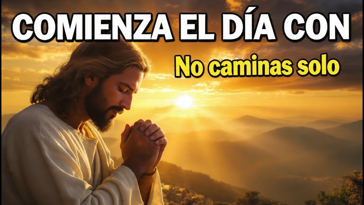 ORACIÓN DE LA MAÑANA  Este día no caminarás solo, Dios va contigo