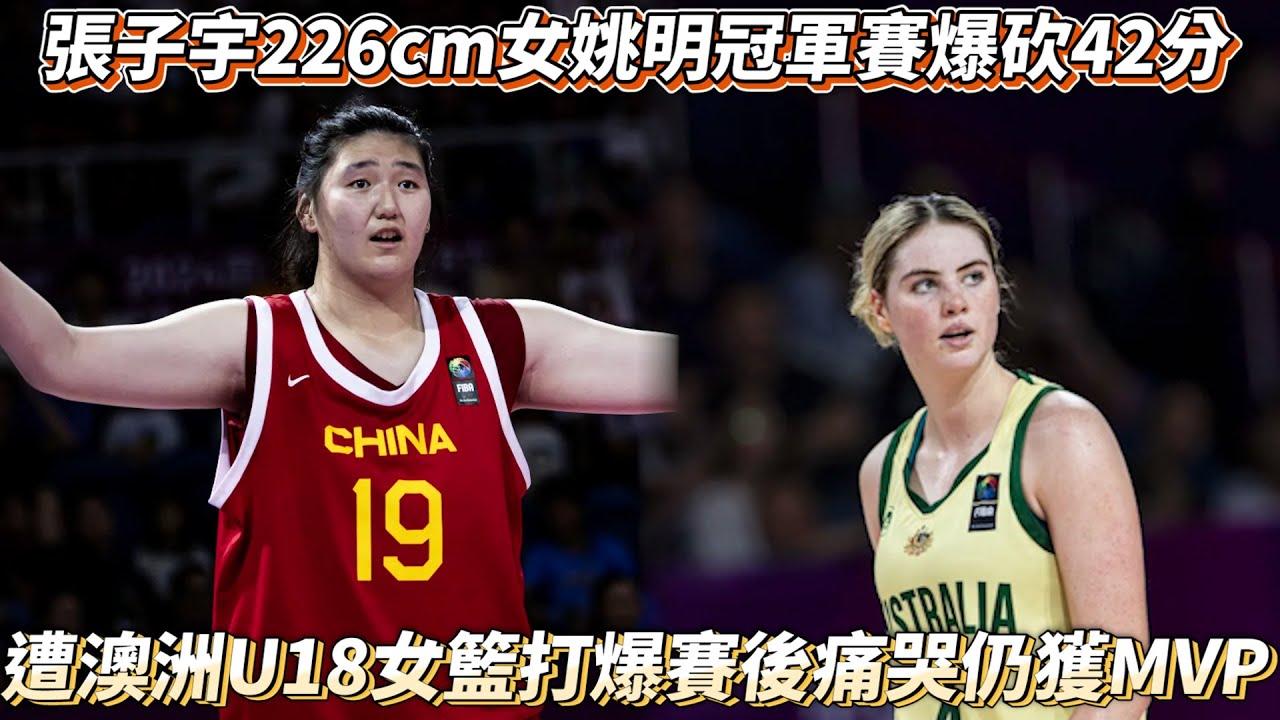 張子宇226cm女姚明冠軍賽爆砍42分14籃板 遭澳洲U18女籃打爆賽後痛哭仍獲MVP！