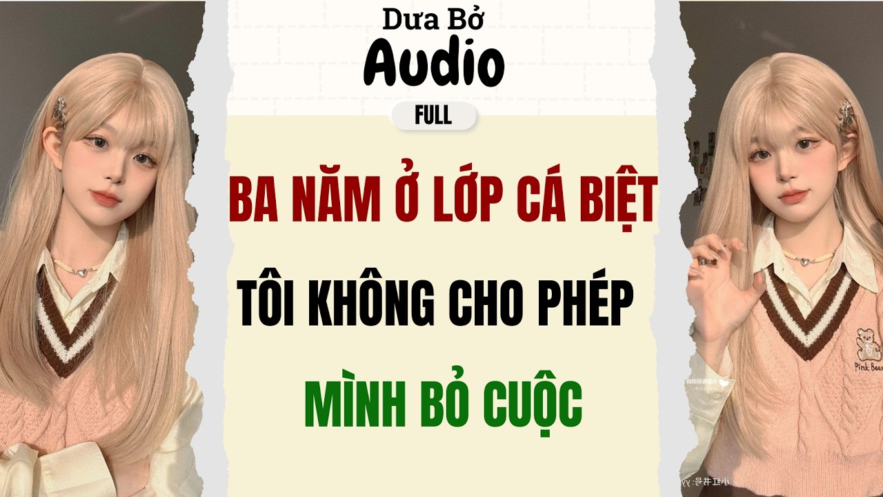 Full Audio | Ba Năm Ở Lớp Cá Biệt, Tôi Không Cho Phép Mình Bỏ Cuộc | Dưa Bở Audio