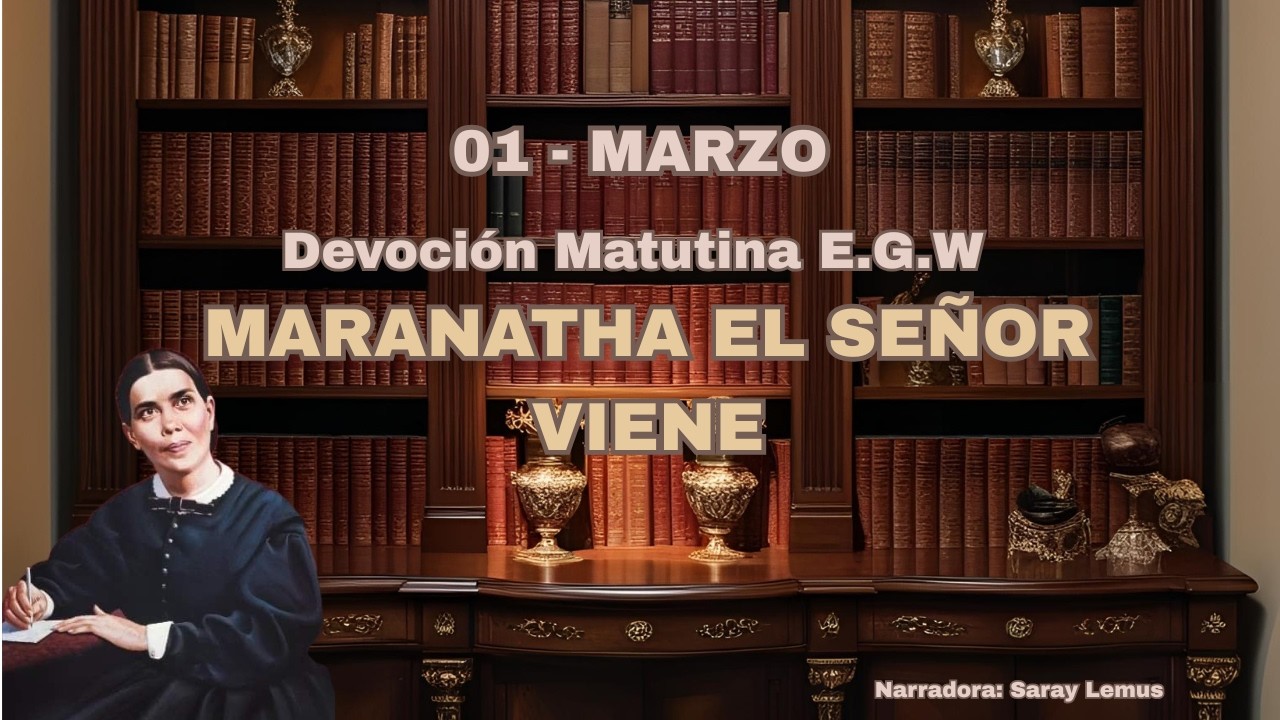 Devoción Matutina EGW | Maranata El Señor Viene | 01 Marzo
