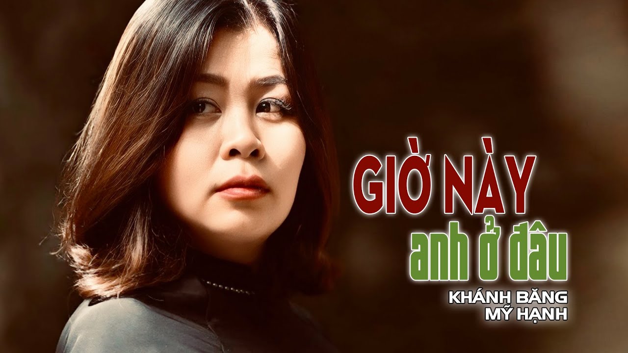 GIỜ NÀY ANH Ở ĐÂU -sáng tác KHÁNH BĂNG -tiếng hát MỸ HẠNH