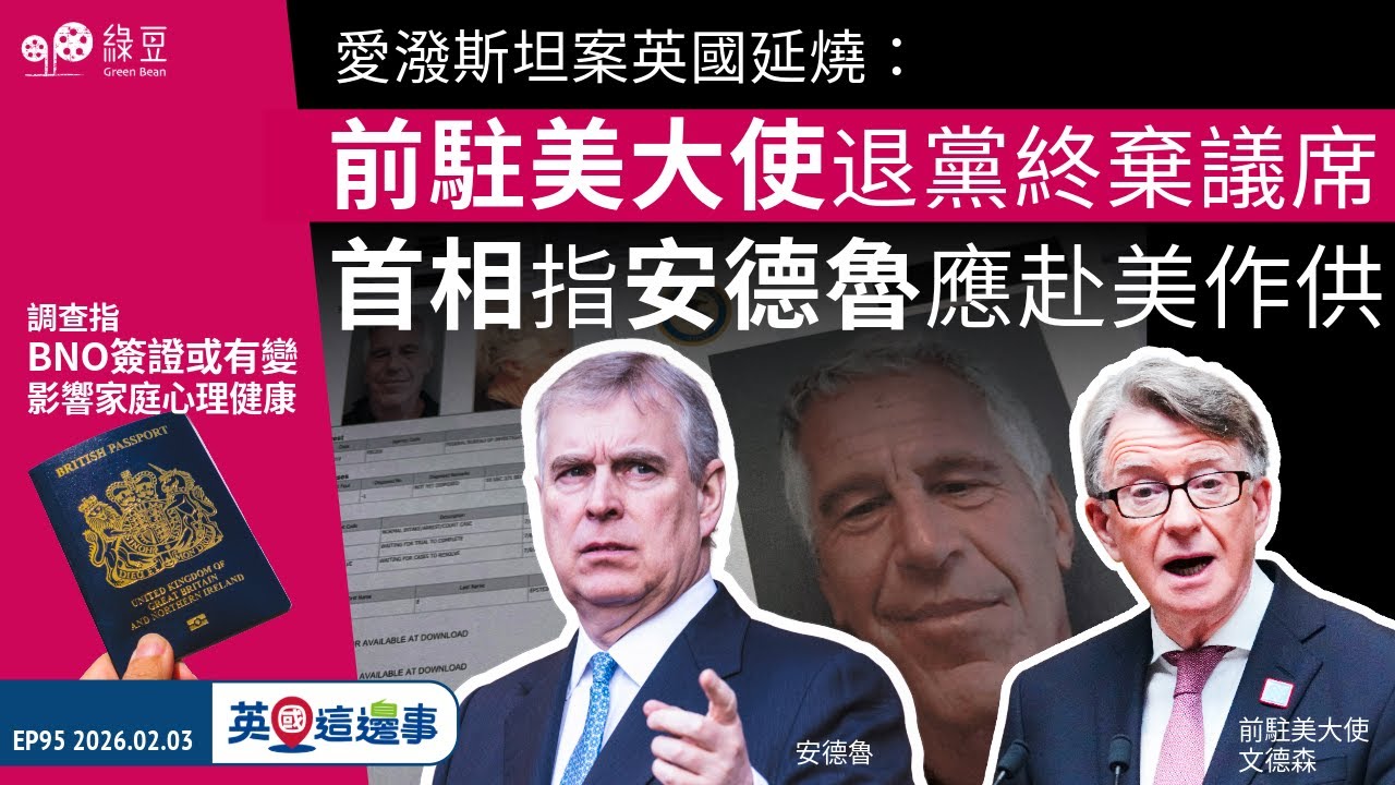 【英國｜2026.02.03】愛潑斯坦案英國延燒：前駐美大使退黨、被查、棄議席；首相指安德魯應赴美作供｜調查指BNO簽證或有變，影響家庭成員心理健康