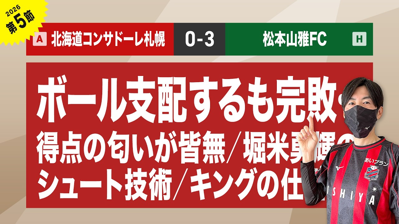 【2026 第5節 コンサドーレvs松本山雅】ボール支配するも完敗／得点の匂いが皆無／堀米勇輝のシュート技術／キングの仕掛け etc