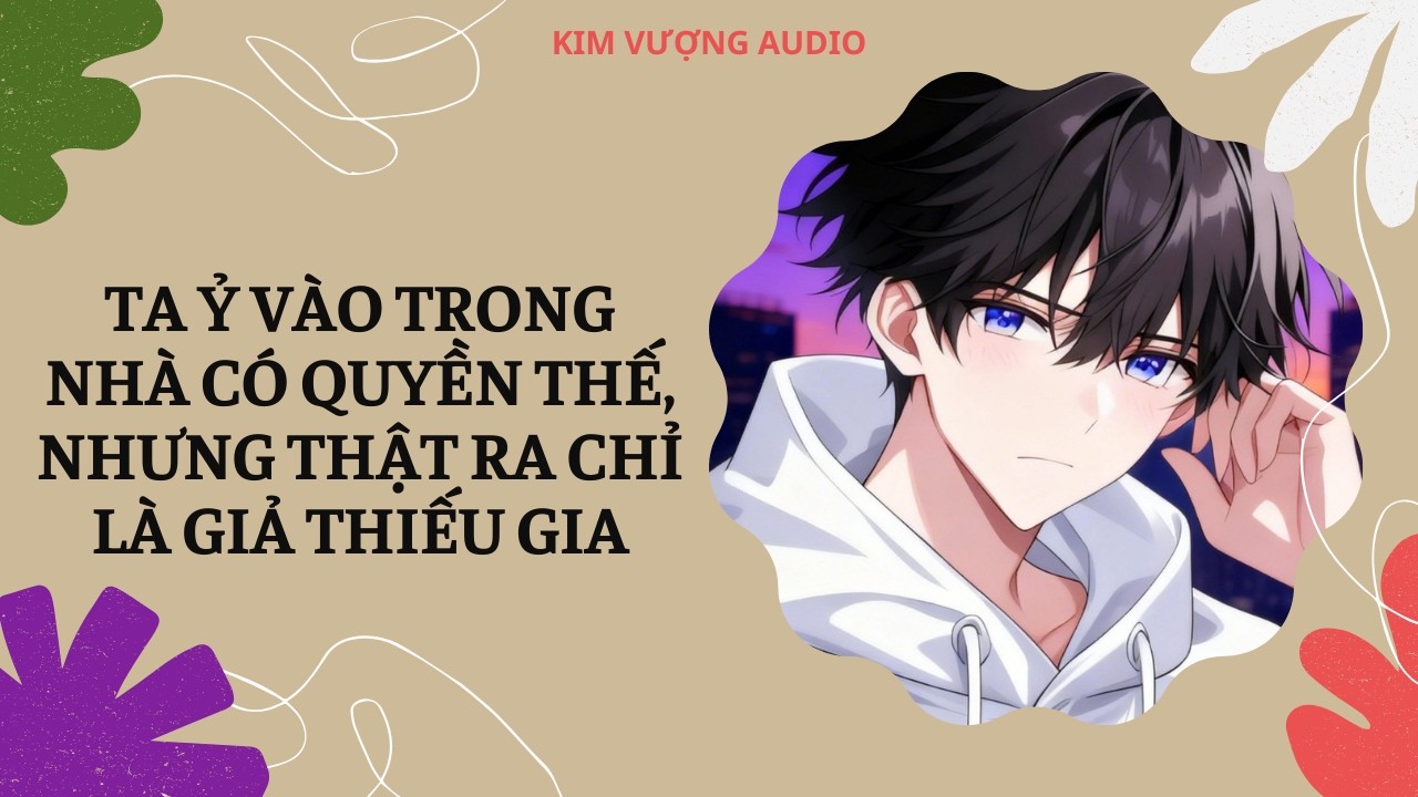 [Đam Mỹ Audio] [Full] TA Ỷ VÀO TRONG NHÀ CÓ QUYỀN THẾ, NHƯNG THẬT RA CHỈ LÀ GIẢ THIẾU GIA