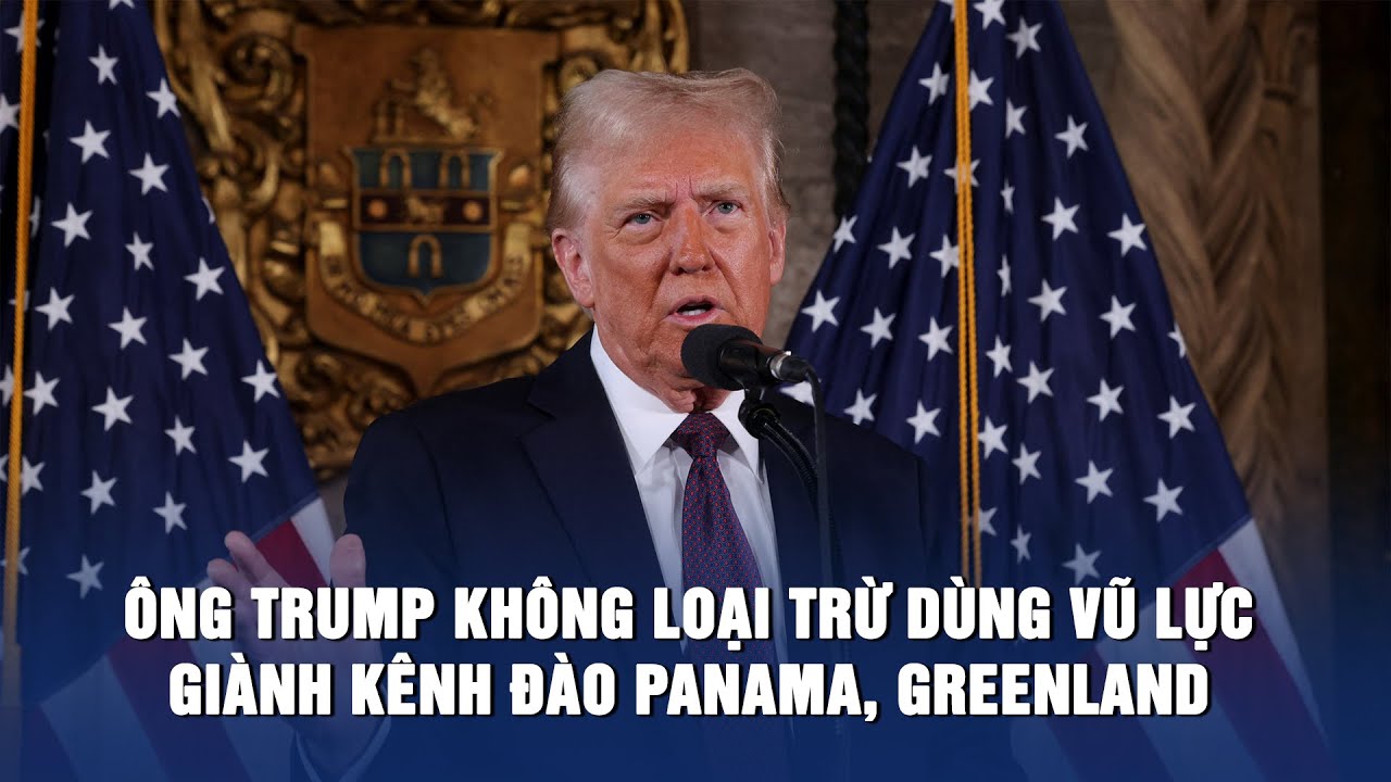 Ông Trump không loại trừ dùng vũ lực để giành kênh đào Panama, Greenland