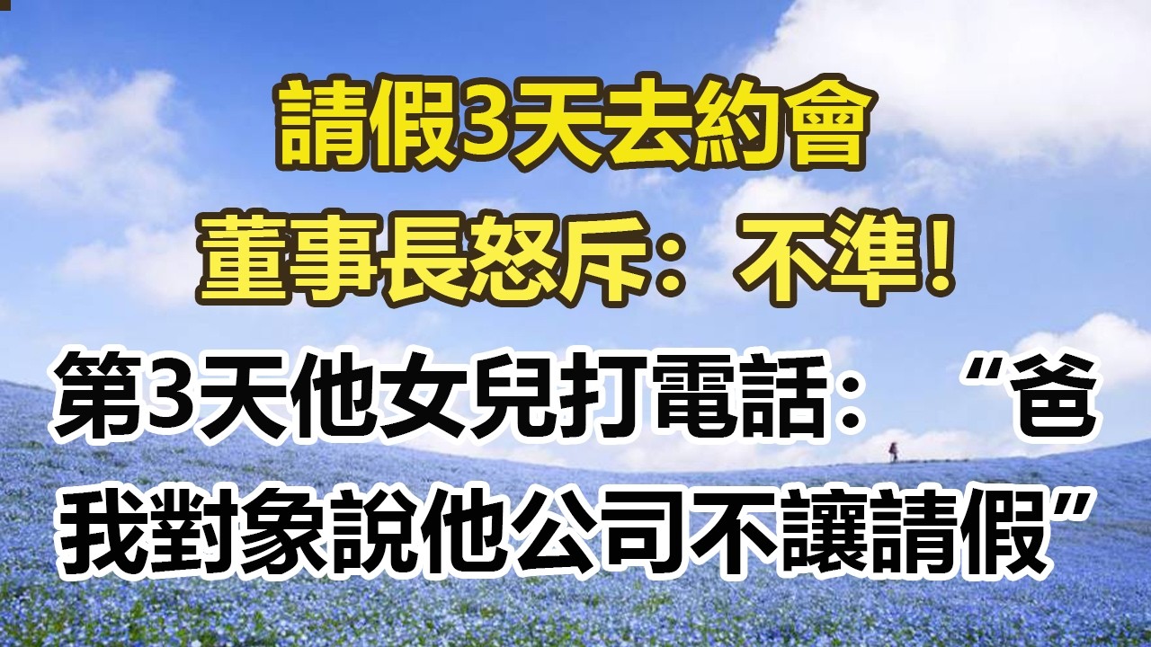 請假3天去約會，董事長怒斥：不準！第3天他女兒打電話：爸，我對象說他公司不讓請假#幸福敲門 #為人處世 #生活經驗 #情感故事