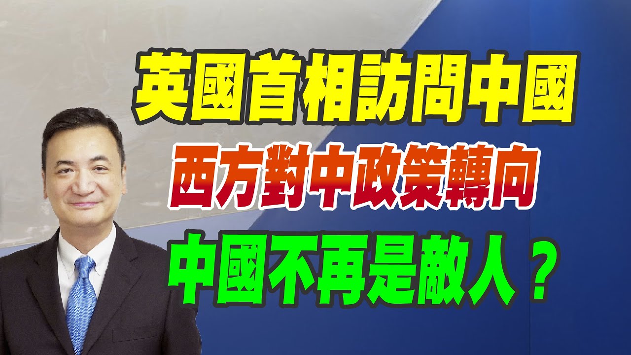 英國首相訪問中國、西方對中政策轉向、中國不再是敵人？（CC字幕、請訂閱）