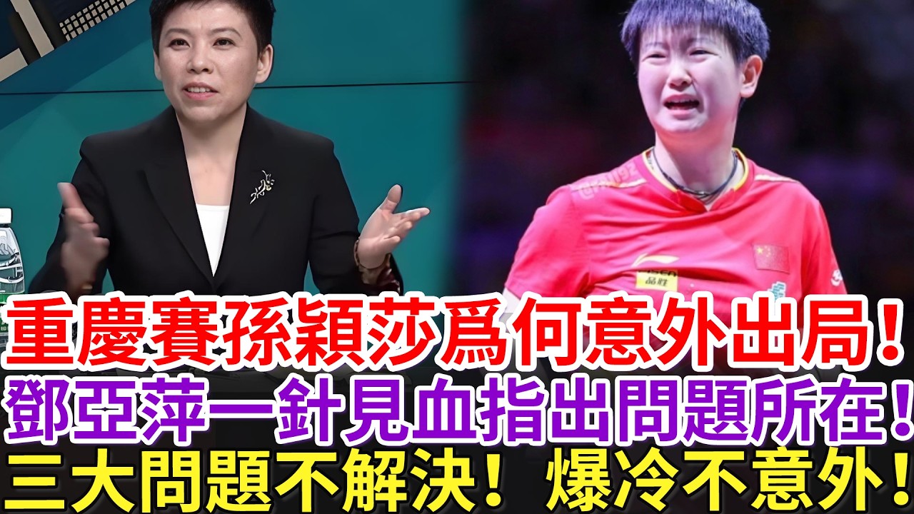 重慶賽孫穎莎爲何意外出局！鄧亞萍一針見血指出問題所在！三大問題不解決！爆冷不意外！