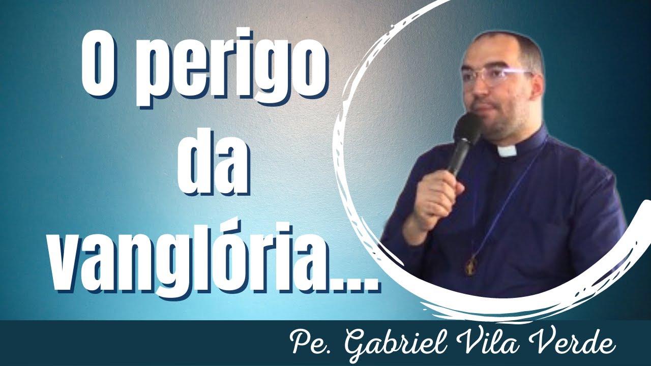 Pe. Gabriel Vila Verde - O perigo da vanglória...