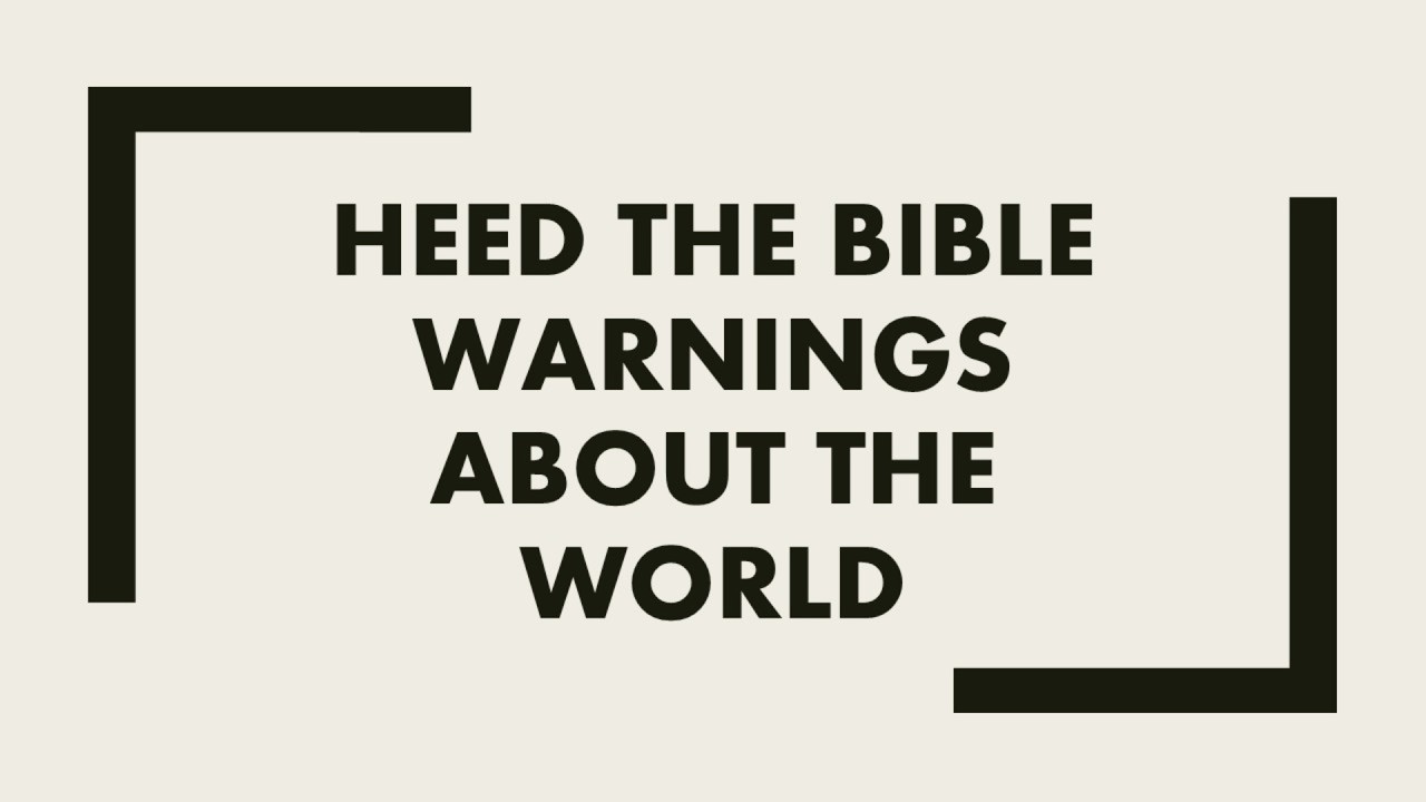 Heed The Bible Warnings About The World