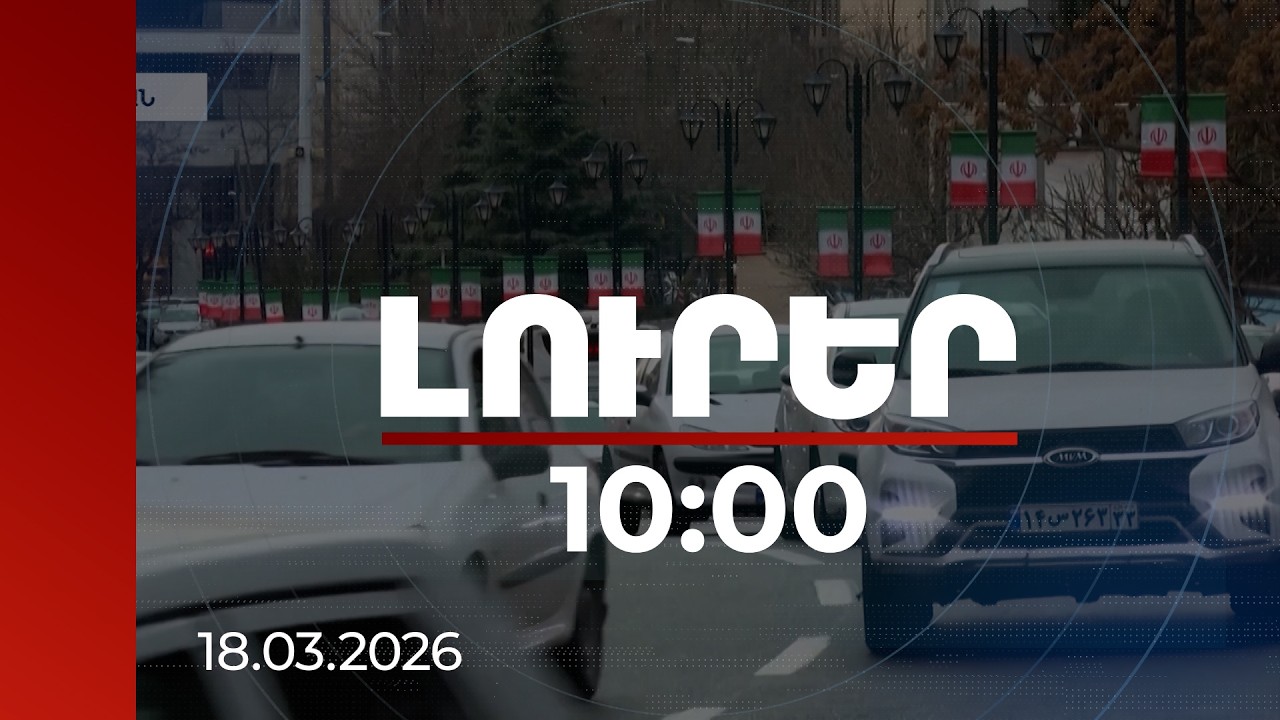 Լուրեր 10:00 | Իրանում ՀՀ դեսպանությունը շարունակում է աշխատել արտակարգ ռեժիմով | 18.03.2026